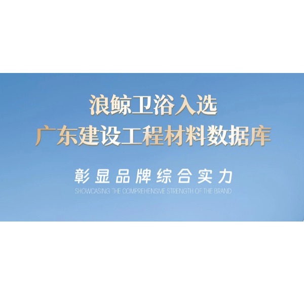 浪鯨衛(wèi)浴入選廣東建設(shè)工程材料數(shù)據(jù)庫 彰顯品牌實力